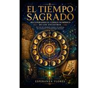 El Tiempo Sagrado: Recuperando el Código Numérico de los Ancestros: Del velo del calendario romano a la medicina de la Gematría y la Numerología Ancestral.