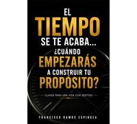 EL TIEMPO SE TE ACABA… ¿CUÁNDO EMPEZARAS A CONSTRUIR TU PROPÓSITO?: CLAVES PARA UNA VIDA CON SENTIDO