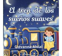 El tren de los sueños suaves: Un cuento ilustrado para dormir para niños de 3 a 5 años que promueve calma, seguridad y dulces sueños