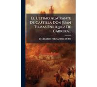 El Ultimo Almirante De Castilla Don Juan Tomas Enriquez De Cabrera...