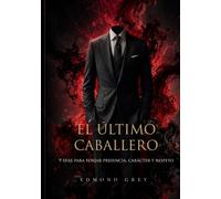 El Último Caballero: 9 días para forjar presencia, carácter y respeto - guía de desarrollo personal para hombres