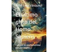El último grito del Homo Sapiens: Crónicas de una humanidad que aun respira
