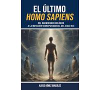 El último Homo sapiens: Del darwinismo biológico a la mutación neuropsicosocial del siglo XXI