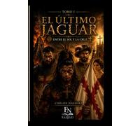 El Último Jaguar: Entre el Sol y la Cruz (Tomo I): 1 (Crónicas del Sol y la Cruz)