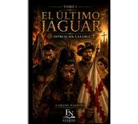 El Último Jaguar: Entre el Sol y la Cruz (Tomo I)
