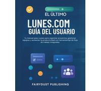 El Último LUNES.COM Guía del usuario: Tu manual paso a paso para organizar proyectos, gestionar equipos y aumentar la productividad con herramientas de flujo de trabajo integradas.