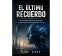 EL ÚLTIMO RECUERDO: Novela de ciencia ficción sobre conciencia, memoria y vida eterna
