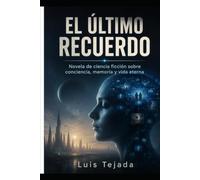 EL ÚLTIMO RECUERDO: Novela de ciencia ficción sobre conciencia, memoria y vida eterna