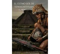 El último Sol de Tenochititlan: Una novela épica sobre la caída del Imperio Azteca y el nacimiento de una nueva era.