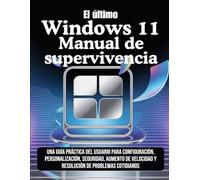 El último Windows 11 Manual de supervivencia: Una guía práctica del usuario para configuración, personalización, seguridad, aumento de velocidad y resolución de problemas cotidianos