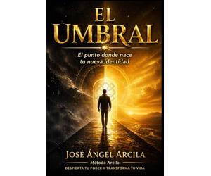 EL UMBRAL: El punto donde nace tu nueva identidad (Método Arcila: Despierta tu Poder y Transforma tu Vida)