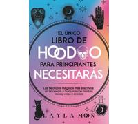 El único libro de Hoodoo para principiantes que necesitarás: Los hechizos mágicos más efectivos en Rootwork y Conjuros con hierbas, raíces, velas y aceites (Layla Moon Español)
