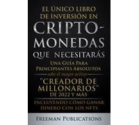 El Único Libro de Inversión en Criptomonedas que Necesitarás: Una Guía para Principiantes Absolutos sobre el Mayor Activo “Creador de Millonarios” y Más-Incluyendo Cómo Ganar Dinero con los NFTs