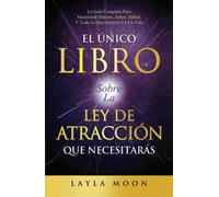 El Único Libro Sobre La Ley De Atracción Que Necesitarás: La Guía Completa Para Manifestar Dinero, Amor, Salud Y Todo Lo Que Quieras En La Vida (Layla Moon Español)