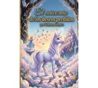 El Unicornio de los Deseos Perdidos: La mágica aventura de la princesa Alina en el Bosque de los Secretos. Una historia de valentía, amistad y sueños cumplidos (Spanish Edition)