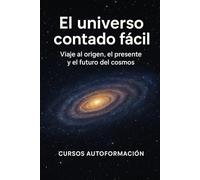 El universo contado fácil: Viaje al origen, el presente y el futuro del cosmos (Horizontes del Cosmos)