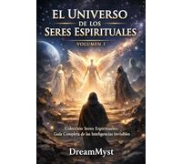 EL UNIVERSO DE LOS SERES ESPIRITUALES: Colección Seres Espirituales: Guía Completa de las Inteligencias Invisibles (VOLUMEN 1)