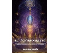 El universo eres tú: Cómo los siete principios del Kybalion que crean nuestra realidad se manifiestan en cada uno de los chakras
