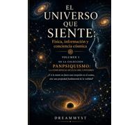 EL UNIVERSO QUE SIENTE: Física, información y conciencia cósmica: Colección PANPSIQUISMO: La conciencia oculta del universo ¿Y si la mente no fuera una excepción en el cosmos? (VOLUMEN 3)