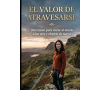 El Valor de Atravesarse: 10 pasos para mirar al miedo a los ojos, sanar tu sistema nervioso y volver a elegirte.