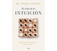 El valor de la intuición: Cómo comprenderla, entrenarla y usarla con acierto