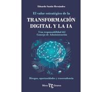 El valor estratégico de la TRANSFORMACIÓN DIGITAL Y LA IA: Una responsabilidad del Consejo de Administración: Riesgos, oportunidades y trascendencia
