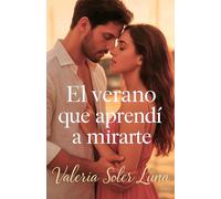 El verano que aprendí a mirarte: Una novela romántica contemporánea sobre amor, pasión y segundas oportunidades (Novelas románticas contemporáneas de Valeria Soler Luna)