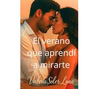 El verano que aprendí a mirarte: Una novela romántica contemporánea sobre amor, pasión y segundas oportunidades (Novelas románticas contemporáneas de Valeria Soler Luna)