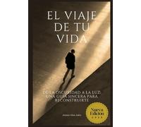 EL VIAJE DE TU VIDA: De la oscuridad a la luz: una guía sincera para reconstruirte