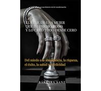 El viaje de una mujer que lo perdió todo y lo creó todo desde cero: Del miedo a la abundancia, la riqueza, el éxito, la salud y la felicidad