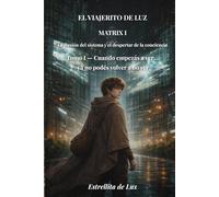 El Viajerito de Luz - Matrix 1: Tomo I: Cuando empezas a ver ...ya no podés volver a no ver (LA ILUSION DEL SISTEMA Y EL DESPERTAR DE LA CONCIENCIA)