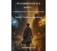 El Viajerito de Luz - Matrix1: Tomo II: Cuando verlo ya no alcanza (LA ILUSION DEL SISTEMA Y EL DESPERTAR DE LA CONCIENCIA)
