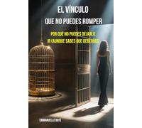 EL VÍNCULO QUE NO PUEDES ROMPER: Por qué no puedes dejarlo ir (aunque sabes que deberías)
