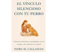 EL VÍNCULO SILENCIOSO CON TU PERRO: Cómo la conexión se profundiza con el tiempo, sin esfuerzo ni control (La Serie del Vínculo Sereno)