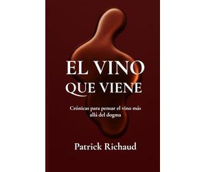 El vino que viene: Crónicas para pensar el vino más allá del dogma