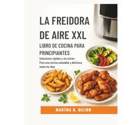 EL XXL FREIDORA DE AIRE Libro de cocina para principiantes: Soluciones rápidas y sin estrés para una cocina saludable y deliciosa todos los días( Spanish Edition)