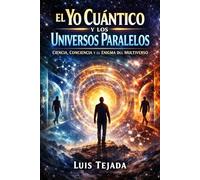 El Yo Cuántico y los Universos Paralelos: Ciencia, Conciencia y el Enigma del Multiverso (Filosofía)