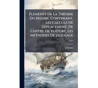 ÉlÃ(c)ments De La ThÃ(c)orie Du Navire, Contenant, Les Calculs De DÃ(c)placement, De Centre De Voiture, Les MÃ(c)thodes De Jaugeage ......