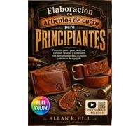 Elaboración de artículos de cuero para PRINCIPIANTES: Proyectos paso a paso para crear carteras, llaveros y cinturones con herramientas básicas, sellos y técnicas de repujado