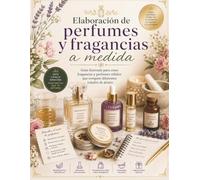 Elaboración de perfumes y fragancias a medida: Guía ilustrada para crear fragancias y perfumes sólidos que evoquen diferentes estados de ánimo