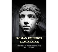 ELAGABALUS: THE TEENAGE PRIEST-EMPEROR WHO SHOCKED ROME (Roman Emperors)