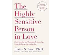 The Highly Sensitive Person in Love: Understanding and Managing Relationships When the World Overwhelms You