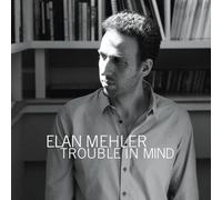 Elan Mehler - Trouble In Mind