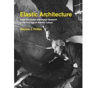 Elastic Architecture - Frederick Kiesler and Design Research in the First Age of Robotic Culture (The MIT Press)