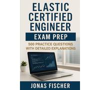 Elastic Certified Engineer Exam Prep: 500 Practice Questions with Detailed Explanations