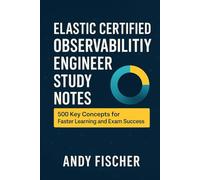 Elastic Certified Observability Engineer Study Notes: 500 Key Concepts for Faster Learning and Exam Success