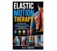 Elastic Motion Therapy: A Practical Guide to Kinesiology Taping for Pain Relief, Athletic Recovery, Joint Support, and Corrective Movement Training