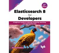 Elasticsearch 8 for Developers : A beginner's guide to indexing, analyzing, searching, and aggregating data