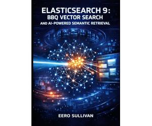ELASTICSEARCH 9: BBQ VECTOR SEARCH AND AI-POWERED SEMANTIC RETRIEVAL: BUILD PRODUCTION SYSTEMS WITH BETTER BINARY QUANTIZATION, ES|QL JOINS, AND HYBRID SEARCH FOR RAG APPLICATIONS