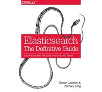 Elasticsearch: The Definitive Guide : A Distributed Real-Time Search and Analytics Engine